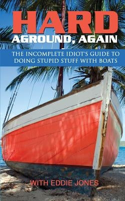 Hard Aground, Again: The Incomplete Idiot's Guide to Doing Stupid Stuff With Boats by Jones, Eddie