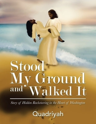 Stood My Ground and Walked It: Story of Hidden Racketeering in the Heart of Washington by Quadriyah