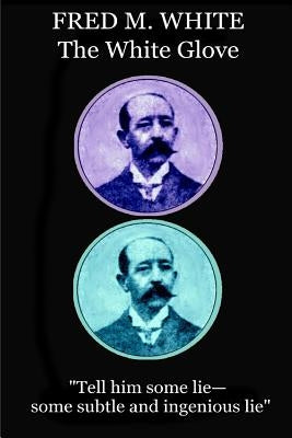 Fred M. White - The White Glove: "Tell him some lie-some subtle and ingenious lie" by White, Fred M.
