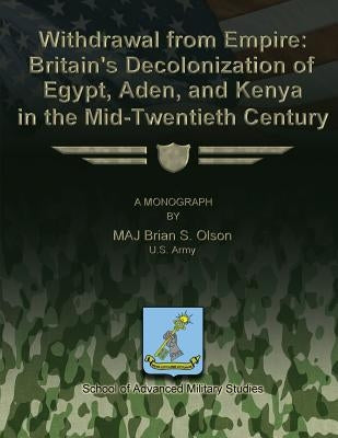 Withdrawal from Empire: Britain's Decolonization of Egypt, Aden, and Kenya in the Mid-Twentieth Century by Olsen, Brian S.