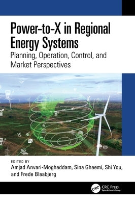 Power-To-X in Regional Energy Systems: Planning, Operation, Control, and Market Perspectives by Anvari-Moghaddam, Amjad