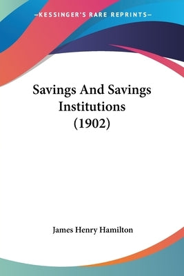 Savings And Savings Institutions (1902) by Hamilton, James Henry
