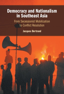 Democracy and Nationalism in Southeast Asia: From Secessionist Mobilization to Conflict Resolution by Bertrand, Jacques