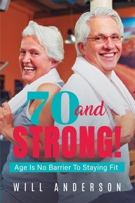 70 and STRONG!: Age Is No Barrier To Staying Fit by Anderson, Will