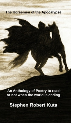 The Horsemen of the Apocalypse: an anthology of poetry to read or not when the world is ending by Kuta, Stephen Robert