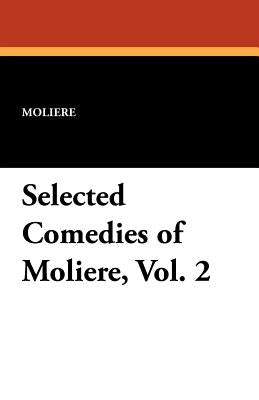 Selected Comedies of Moliere, Vol. 2 by Moliere