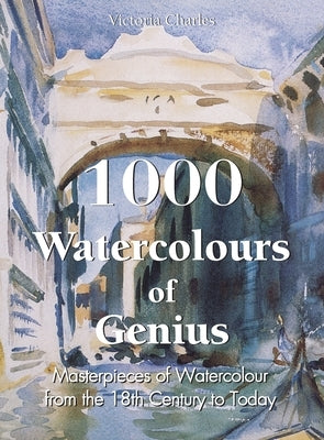 1000 Watercolours of Genius: Masterpieces of Watercolour from the 18th Century to Today by Charles, Victoria