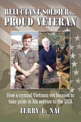 Reluctant Soldier...Proud Veteran: How a cynical Vietnam vet learned to take pride in his service to the USA by Nau, Terry L.