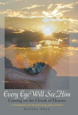 Every Eye Will See Him: Coming on the Clouds of Heaven by Bell, Russel