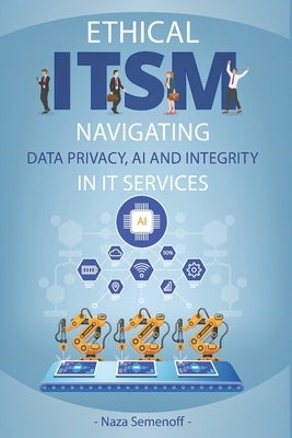 Ethical ITSM: Navigating Data Privacy, AI and Integrity in IT Services by Semenoff, Naza