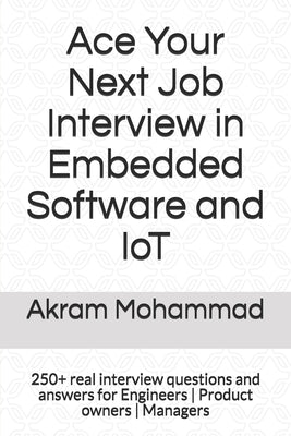 Ace Your Next Job Interview in Embedded Software and IoT: 250+ real interview questions and answers for Engineers Product owners Managers by Mohammad, Akram