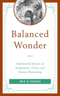 Balanced Wonder: Experiential Sources of Imagination, Virtue, and Human Flourishing by Pedersen, Jan B. W.
