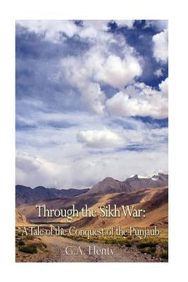 Through the Sikh War: A Tale of the Conquest of the Punjaub by Henty, G. a.