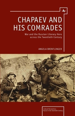 Chapaev and His Comrades: War and the Russian Literary Hero Across the Twentieth Century by Brintlinger, Angela