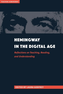 Hemingway in the Digital Age: Reflections on Teaching, Reading, and Understanding by Godfrey
