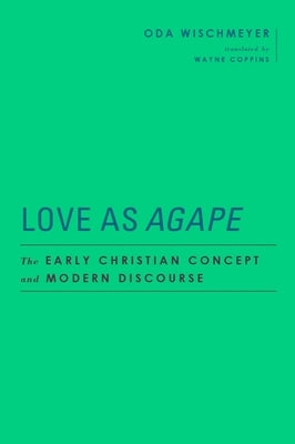 Love as Agape: The Early Christian Concept and Modern Discourse by Wischmeyer, Oda