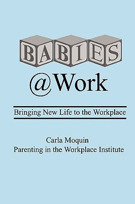 Babies at Work: Bringing New Life to the Workplace by Moquin, Carla