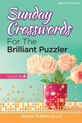 Sunday Crosswords For The Brilliant Puzzler Volume 4 by Speedy Publishing LLC