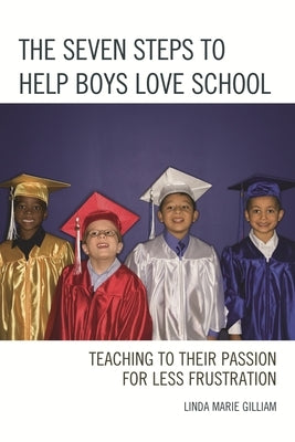 Seven Steps to Help Boys Love School: Teaching to Their Passion for Less Frustration by Gilliam, Linda Marie