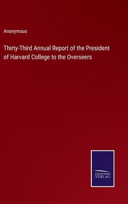 Thirty-Third Annual Report of the President of Harvard College to the Overseers by Anonymous