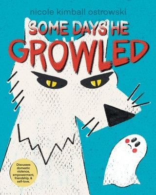 Some Days He Growled: A Picture Book Introduction to the Cycle of Domestic Violence, Bullying, Abuse, and Unhealthy Relationships For Kids, by Kimball Ostrowski, N.