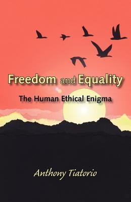 Freedom and Equality: The Human Ethical Enigma by Tiatorio, Anthony