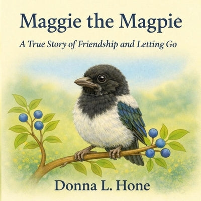 Maggie the Magpie: A true story of friendship and learning to let go by Hone, Donna L.