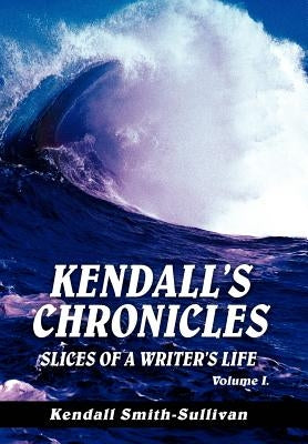 Kendall's Chronicles: Slices of a Writer's Life by Smith-Sullivan, Kendall