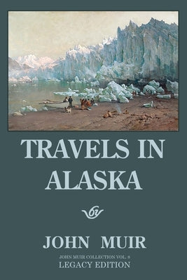Travels In Alaska (Legacy Edition): Adventures In The Far Northwest Mountains And Arctic Glaciers by Muir, John