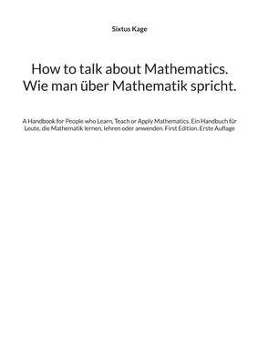 How to talk about Mathematics. Wie man über Mathematik spricht.: A Handbook for People who Learn, Teach or Apply Mathematics. Ein Handbuch für Leute, by Kage, Sixtus
