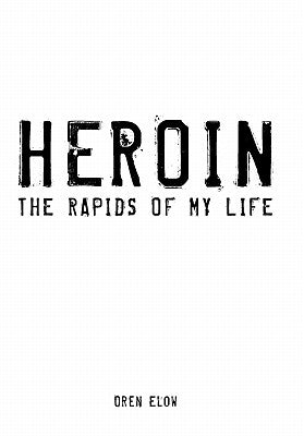 Heroin: The Rapids of My Life by Elow, Oren