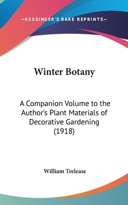 Winter Botany: A Companion Volume to the Author's Plant Materials of Decorative Gardening (1918) by Trelease, William