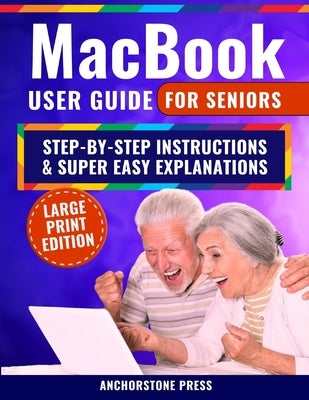 MacBook User Guide for Seniors: Step-by-Step Instructions, Super Easy Explanations, and Simple Hacks for a Frustration-Free Experience by Press, Anchorstone