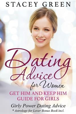 Dating Advice for Women: Get Him and Keep Him Guide for Girls: Girly Power Dating Advice * Astrology for Lover Bonus Book Incl. by Green, Stacey