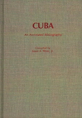 Cuba: An Annotated Bibliography by Pzrez, Louis