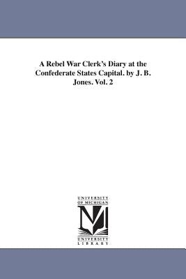 A Rebel War Clerk's Diary at the Confederate States Capital. by J. B. Jones. Vol. 2 by Jones, John Beauchamp