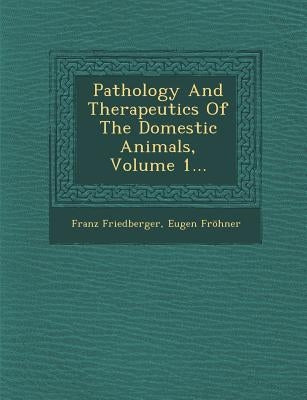 Pathology And Therapeutics Of The Domestic Animals, Volume 1... by Friedberger, Franz