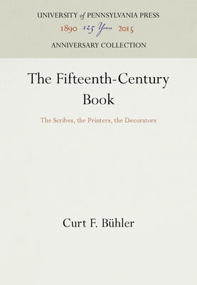 The Fifteenth-Century Book: The Scribes, the Printers, the Decorators by Bühler, Curt F.
