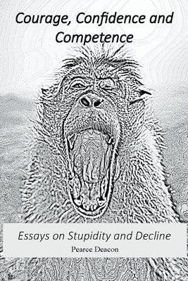 Courage, Confidence and Competence: Essays on Stupidity and Decline by Deacon, Pearce