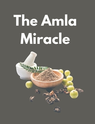 The Amla Miracle: The Incredible Health Benefits of Indian Gooseberry by Tuli, Shahnaz