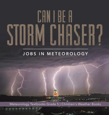 Can I Be a Storm Chaser? Jobs in Meteorology Meteorology Textbooks Grade 5 Children's Weather Books by Baby Professor