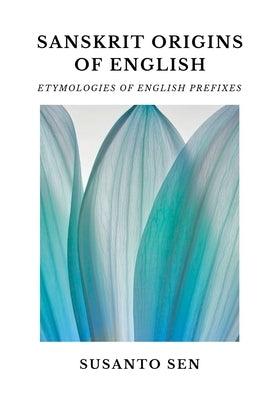 Sanskrit Origins of English: Etymologies of English Prefixes by Sen, Susanto