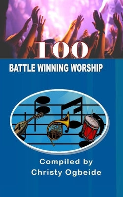 100 Battle Winning Worship: Praise & Worship Songs by Ogbeide, Pastor Christy