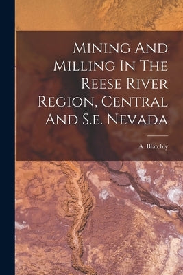 Mining And Milling In The Reese River Region, Central And S.e. Nevada by Blatchly, A.