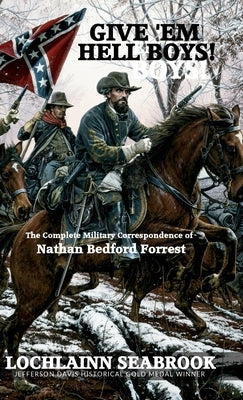 Give 'Em Hell Boys!: The Complete Military Correspondence of Nathan Bedford Forrest by Seabrook, Lochlainn