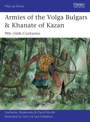 Armies of the Volga Bulgars & Khanate of Kazan: 9th-16th Centuries by Shpakovsky, Viacheslav