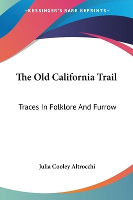 The Old California Trail: Traces In Folklore And Furrow by Altrocchi, Julia Cooley