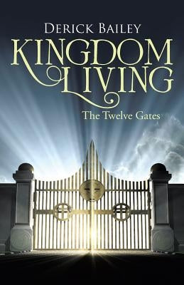Kingdom Living: The Twelve Gates by Bailey, Derick