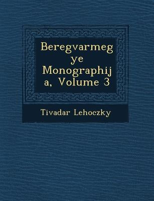 Beregvarmegye Monographi�ja, Volume 3 by Lehoczky, Tivadar