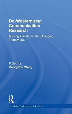 De-Westernizing Communication Research: Altering Questions and Changing Frameworks by Wang, Georgette